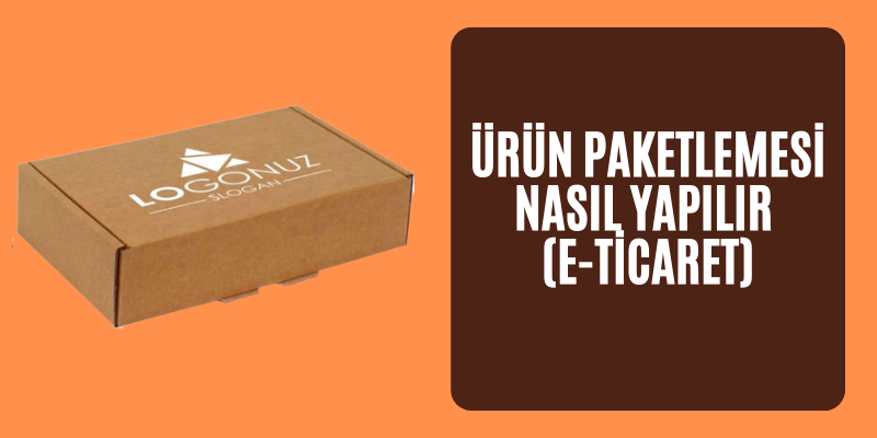 Ürün Paketlemesi Nasıl Yapılır (e-Ticaret)