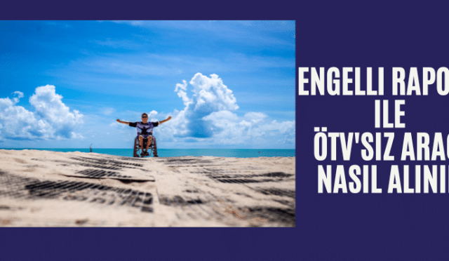 Engelli Raporu İle Ötv siz araç nasıl alınır ?