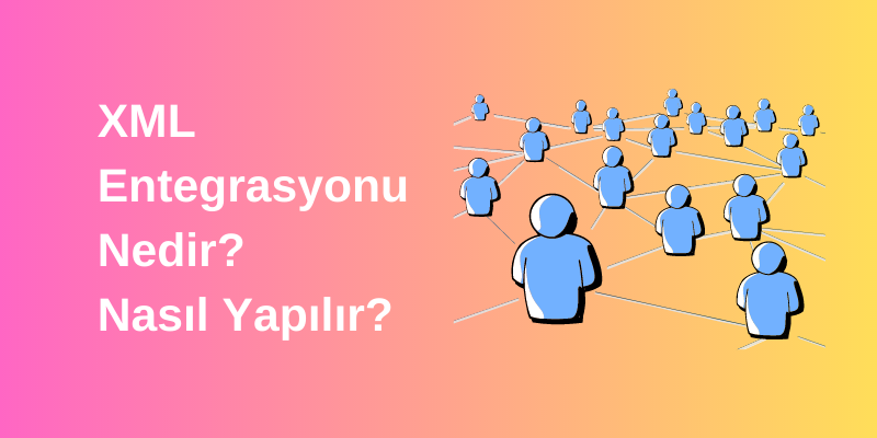 XML Entegrasyonu Nedir? Nasıl Yapılır?