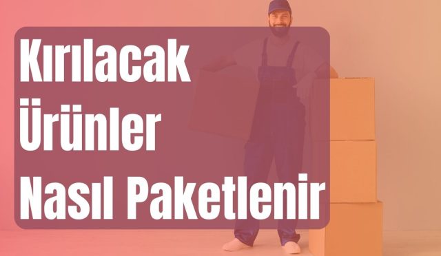 Kırılacak Ürünler nasıl paketlenir